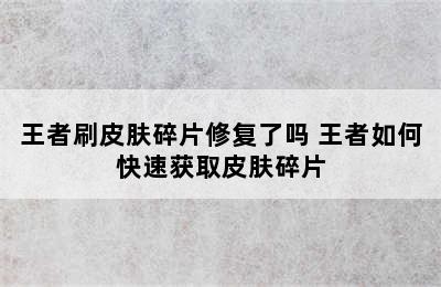 王者刷皮肤碎片修复了吗 王者如何快速获取皮肤碎片